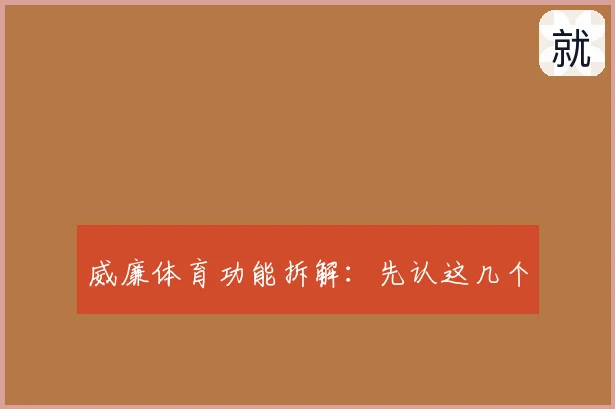 威廉体育功能拆解：先认这几个