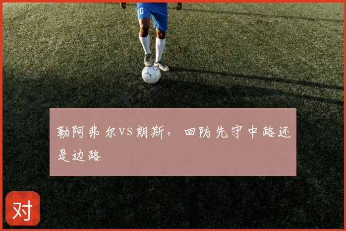 勒阿弗尔vs朗斯，回防先守中路还是边路