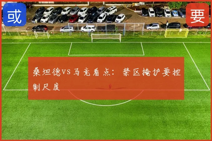 桑坦德vs马竞看点:禁区掩护要控制尺度