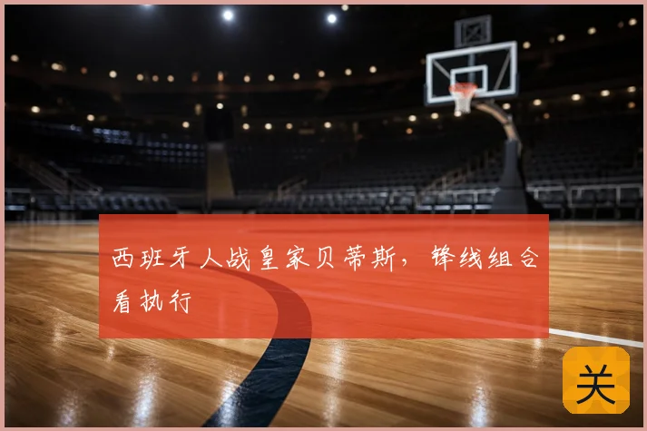 西班牙人战皇家贝蒂斯，锋线组合看执行