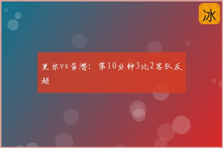 里尔vs黄潜：第10分钟3比2客队反超