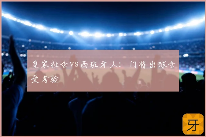 皇家社会vs西班牙人：门将出球会受考验