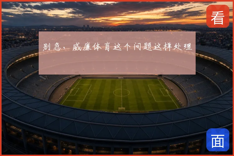 别急,威廉体育这个问题这样处理